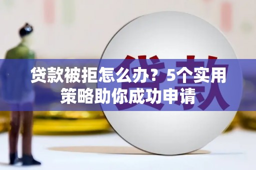 图们贷款被拒怎么办？5个实用策略助你成功申请
