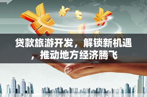 图们贷款旅游开发，解锁新机遇，推动地方经济腾飞