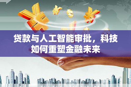 图们贷款与人工智能审批，科技如何重塑金融未来