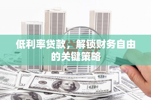 图们低利率贷款，解锁财务自由的关键策略