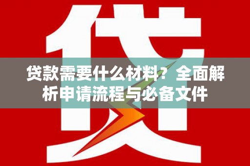 图们贷款需要什么材料？全面解析申请流程与必备文件