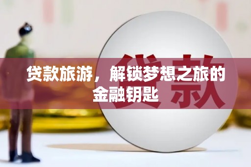 图们贷款旅游，解锁梦想之旅的金融钥匙