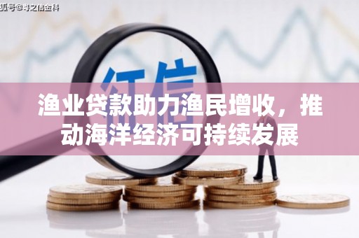 图们渔业贷款助力渔民增收，推动海洋经济可持续发展