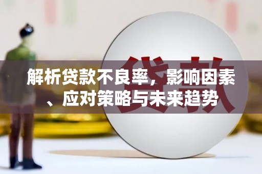 图们解析贷款不良率，影响因素、应对策略与未来趋势