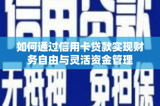 图们如何通过信用卡贷款实现财务自由与灵活资金管理