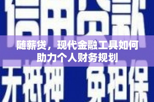 图们随薪贷，现代金融工具如何助力个人财务规划
