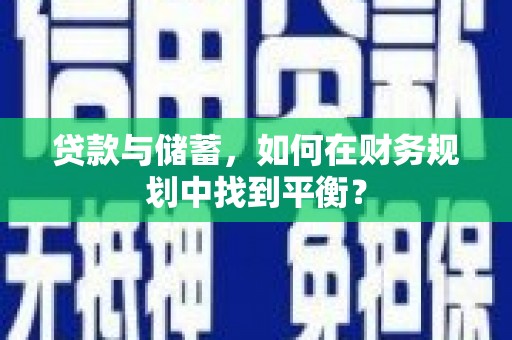 图们贷款与储蓄，如何在财务规划中找到平衡？