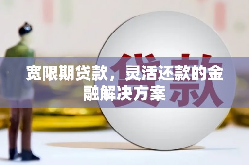 图们宽限期贷款，灵活还款的金融解决方案