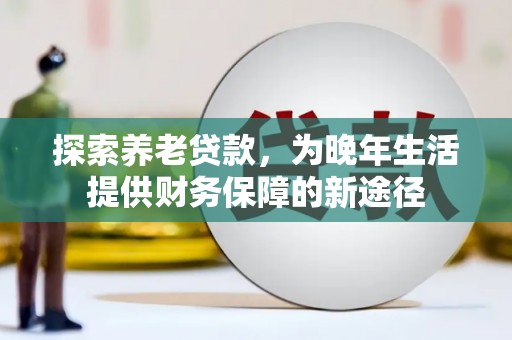 图们探索养老贷款，为晚年生活提供财务保障的新途径