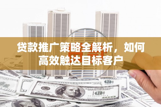 图们贷款推广策略全解析，如何高效触达目标客户