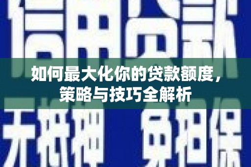 图们如何最大化你的贷款额度，策略与技巧全解析