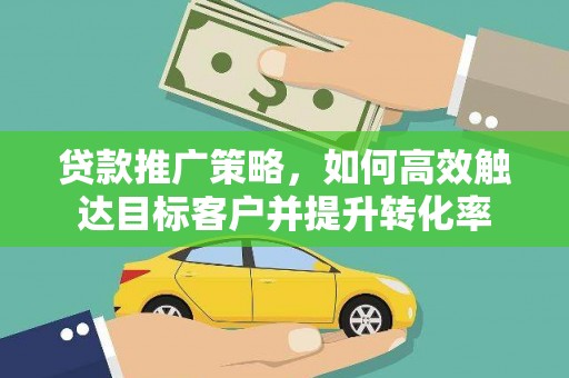 图们贷款推广策略，如何高效触达目标客户并提升转化率