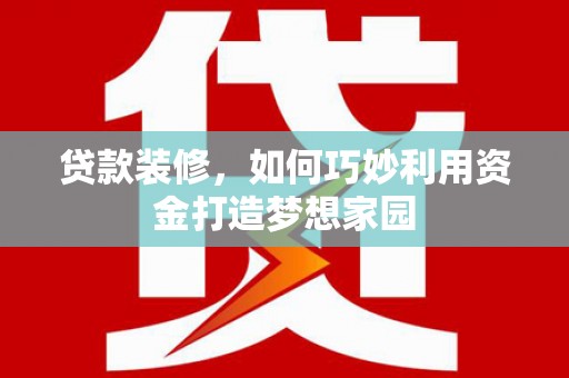 图们贷款装修，如何巧妙利用资金打造梦想家园