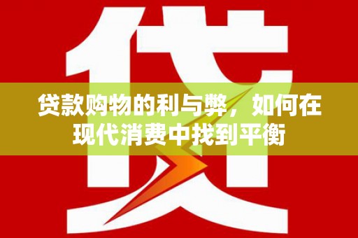 图们贷款购物的利与弊，如何在现代消费中找到平衡