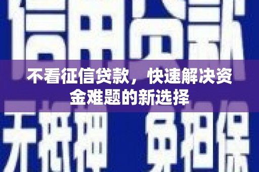 图们不看征信贷款，快速解决资金难题的新选择