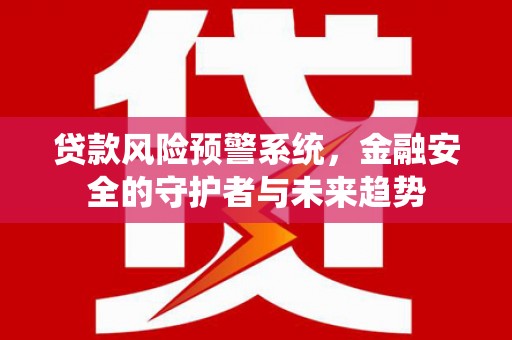 图们贷款风险预警系统，金融安全的守护者与未来趋势