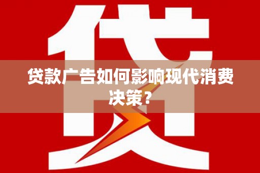 图们贷款广告如何影响现代消费决策？