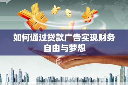 图们如何通过贷款广告实现财务自由与梦想