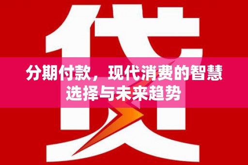 图们分期付款，现代消费的智慧选择与未来趋势