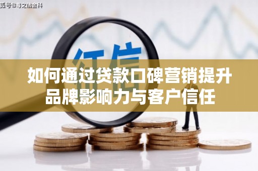 图们如何通过贷款口碑营销提升品牌影响力与客户信任