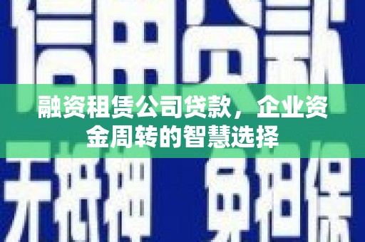图们融资租赁公司贷款，企业资金周转的智慧选择