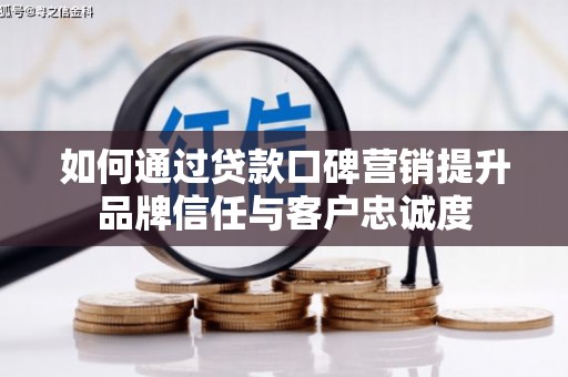 图们如何通过贷款口碑营销提升品牌信任与客户忠诚度