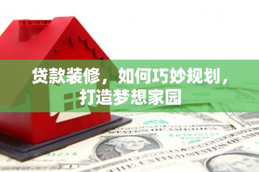 图们贷款装修，如何巧妙规划，打造梦想家园