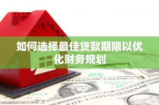 图们如何选择最佳贷款期限以优化财务规划