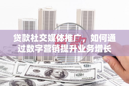 图们贷款社交媒体推广，如何通过数字营销提升业务增长