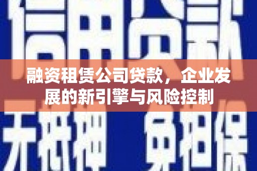图们融资租赁公司贷款，企业发展的新引擎与风险控制