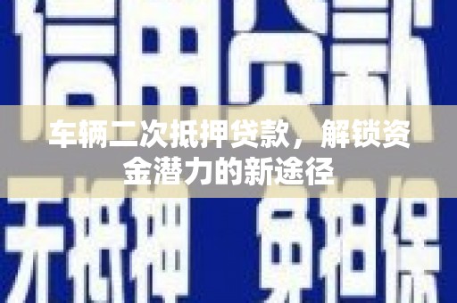 图们车辆二次抵押贷款，解锁资金潜力的新途径