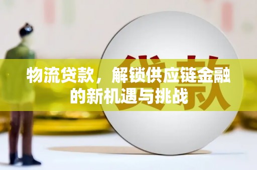 图们物流贷款，解锁供应链金融的新机遇与挑战