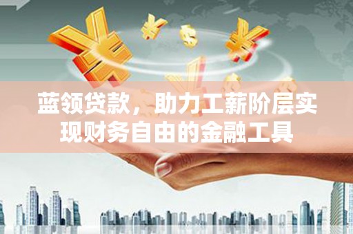 图们蓝领贷款，助力工薪阶层实现财务自由的金融工具
