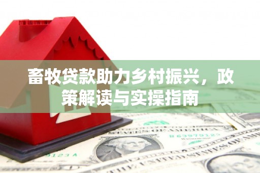 图们畜牧贷款助力乡村振兴，政策解读与实操指南