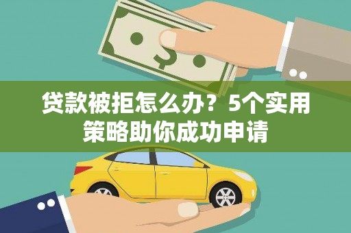 图们贷款被拒怎么办？5个实用策略助你成功申请