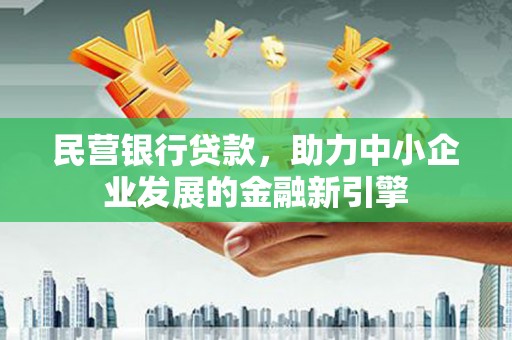 图们民营银行贷款，助力中小企业发展的金融新引擎