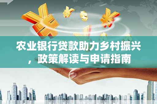 图们农业银行贷款助力乡村振兴，政策解读与申请指南