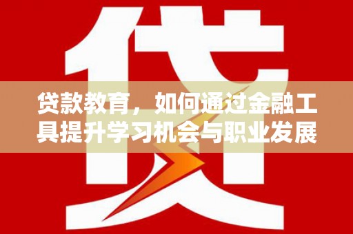 图们贷款教育，如何通过金融工具提升学习机会与职业发展