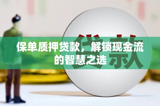 图们保单质押贷款，解锁现金流的智慧之选
