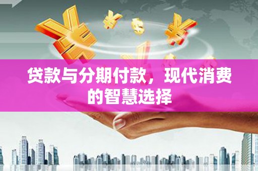 图们贷款与分期付款，现代消费的智慧选择