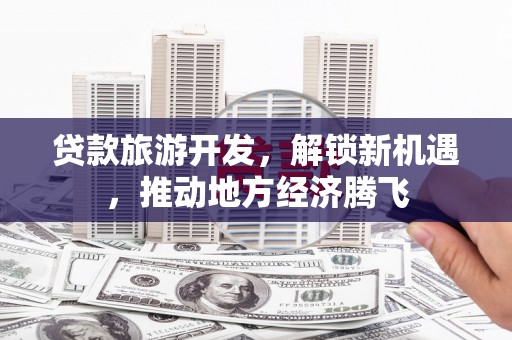 图们贷款旅游开发，解锁新机遇，推动地方经济腾飞