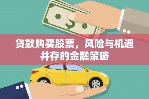图们贷款购买股票，风险与机遇并存的金融策略