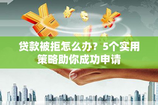 图们贷款被拒怎么办？5个实用策略助你成功申请