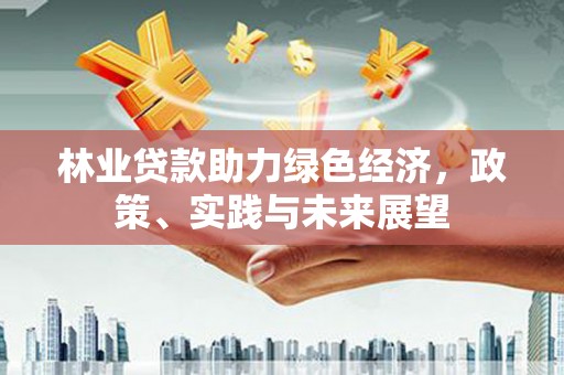 图们林业贷款助力绿色经济，政策、实践与未来展望