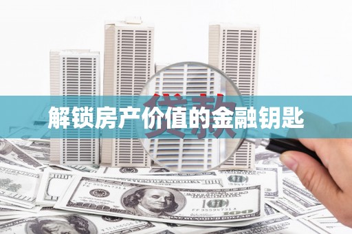 图们解锁房产价值的金融钥匙