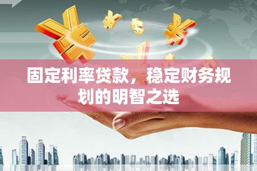 图们固定利率贷款，稳定财务规划的明智之选