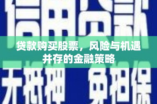 图们贷款购买股票，风险与机遇并存的金融策略