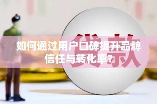 图们如何通过用户口碑提升品牌信任与转化率？