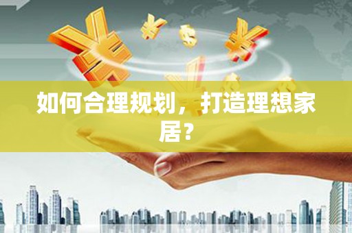 图们如何合理规划，打造理想家居？