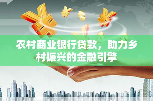 图们农村商业银行贷款，助力乡村振兴的金融引擎
